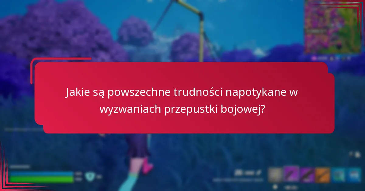 Jakie są powszechne trudności napotykane w wyzwaniach przepustki bojowej?