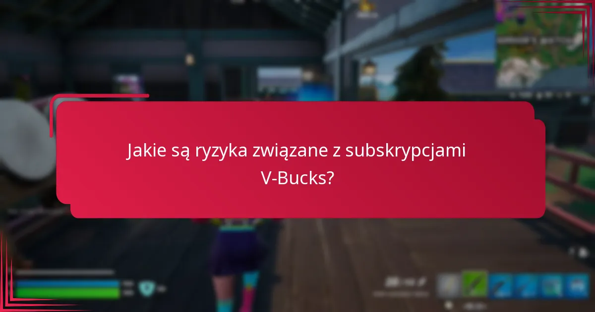 Jakie są ryzyka związane z subskrypcjami V-Bucks?
